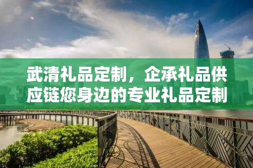 武清礼品定制，企承礼品供应链您身边的专业礼品定制公司
